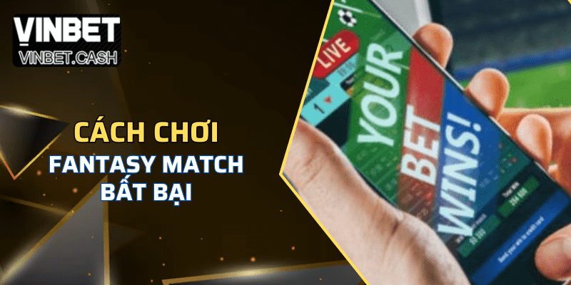 Bật mí cách chơi Fantasy match bất bại