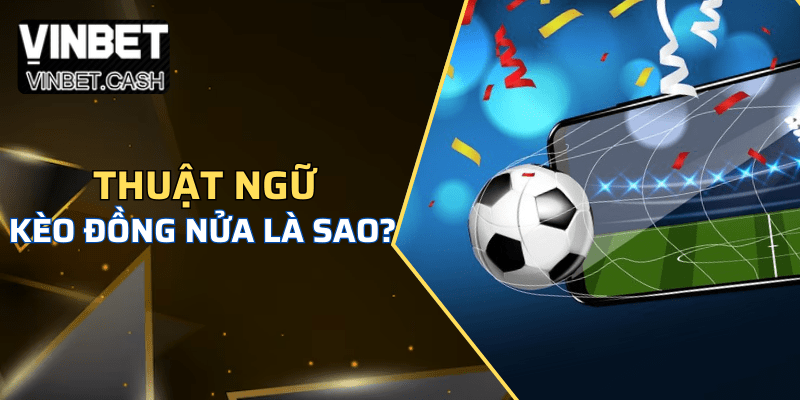 Giải thích thuật ngữ kèo đồng nửa là sao?